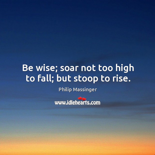 Be wise; soar not too high to fall; but stoop to rise. Image