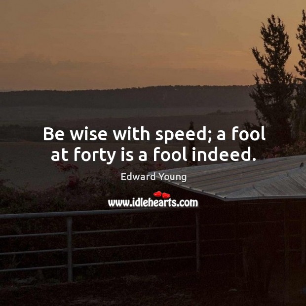 Be wise with speed; a fool at forty is a fool indeed. Edward Young Picture Quote