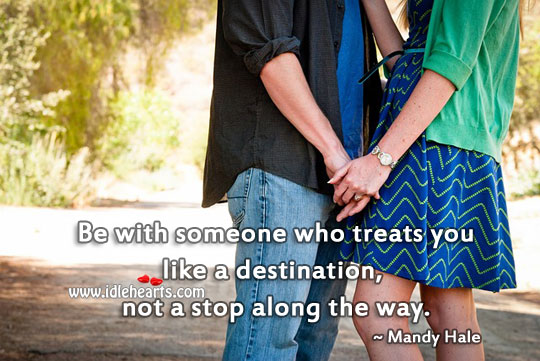 Be with someone who treats you like a destination. Mandy Hale Picture Quote
