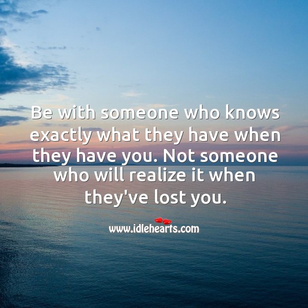 Be with someone who knows exactly what they have. Realize Quotes Image