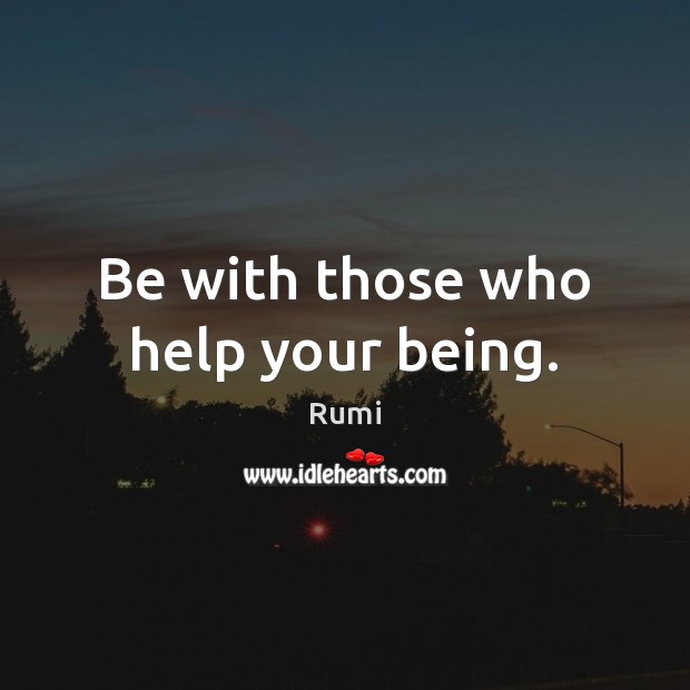 Be with those who help your being. Rumi Picture Quote