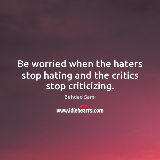 Be worried when the haters stop hating and the critics stop criticizing. Behdad Sami Picture Quote