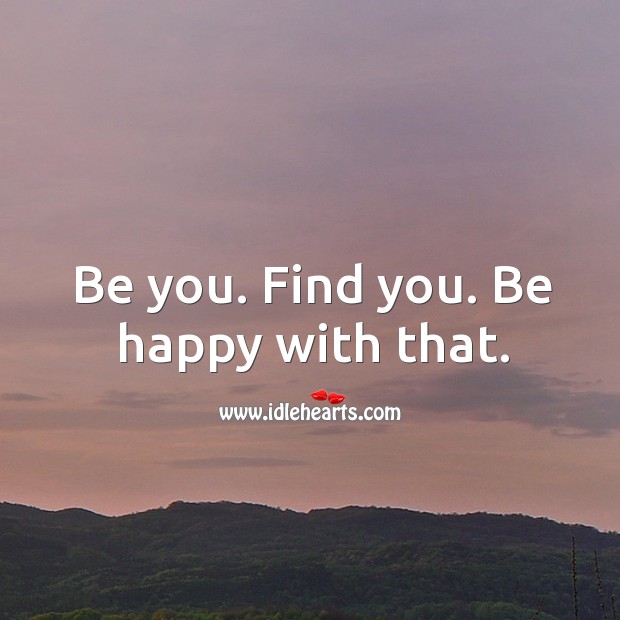 Be you. Find you. Be happy with that. Be You Quotes Image