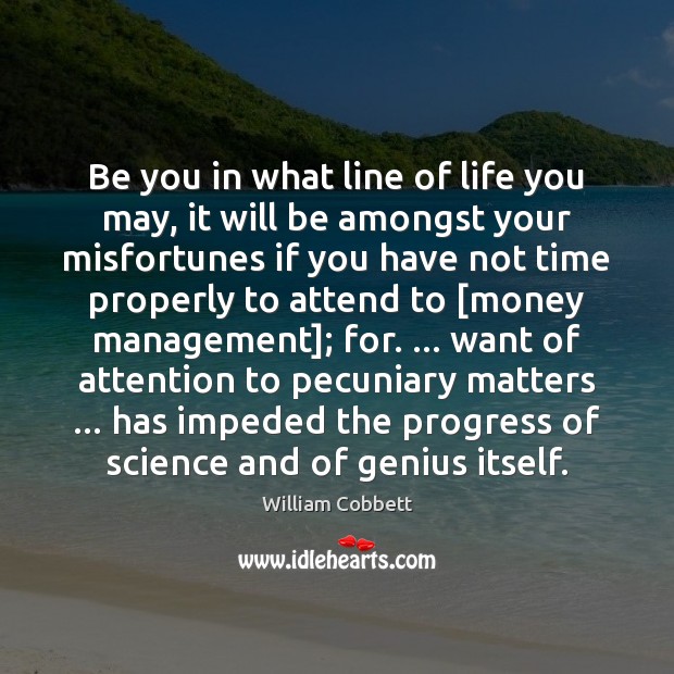 Be you in what line of life you may, it will be William Cobbett Picture Quote