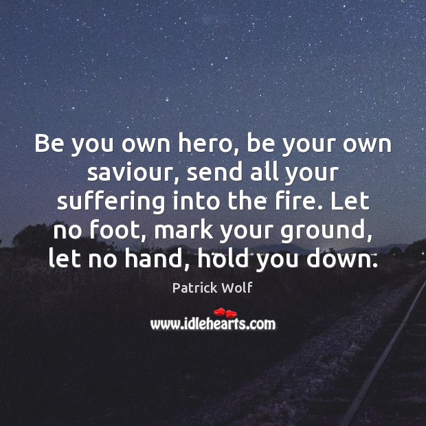 Be you own hero, be your own saviour, send all your suffering Be You Quotes Image