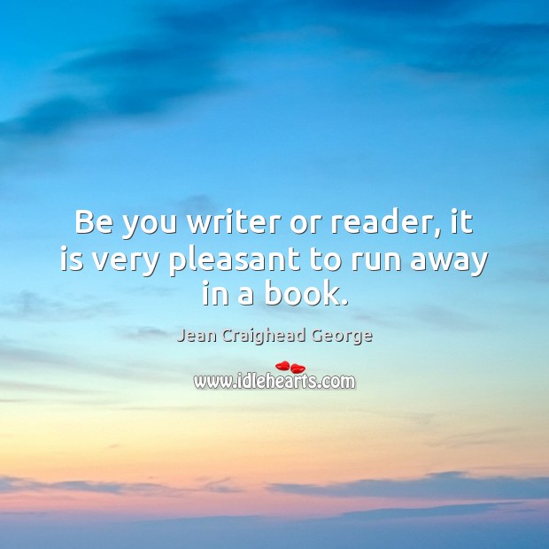 Be you writer or reader, it is very pleasant to run away in a book. Jean Craighead George Picture Quote