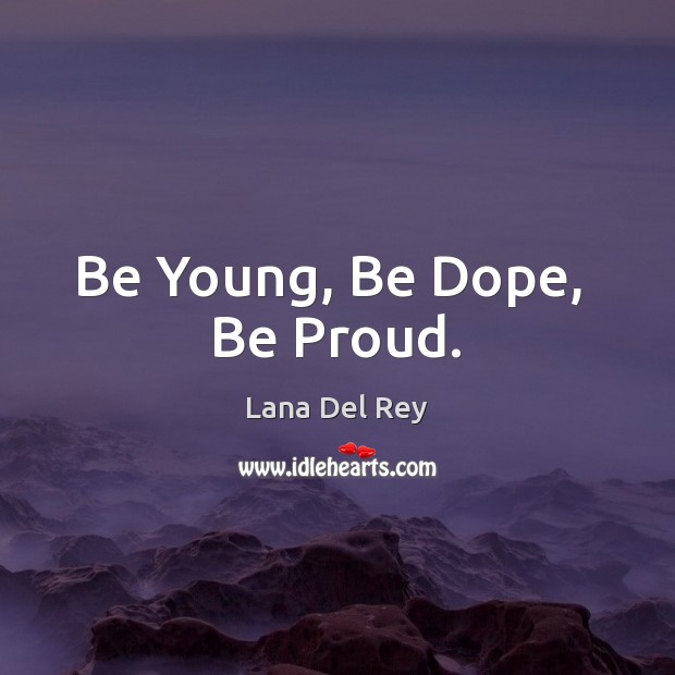 Be Young, Be Dope,  Be Proud. Lana Del Rey Picture Quote