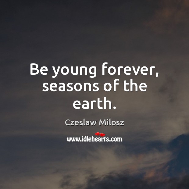 Be young forever, seasons of the earth. 