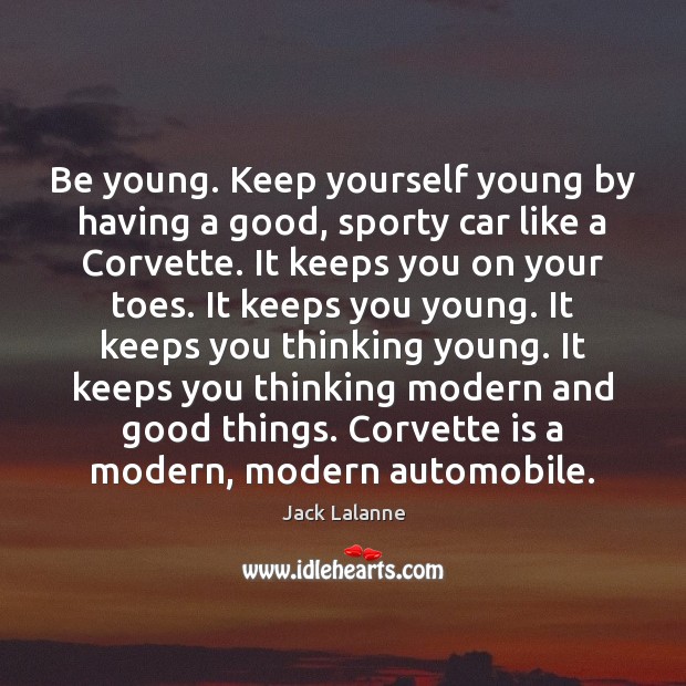 Be young. Keep yourself young by having a good, sporty car like Jack Lalanne Picture Quote