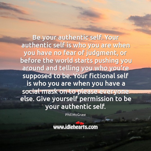 Be your authentic self. Your authentic self is who you are when Phil McGraw Picture Quote