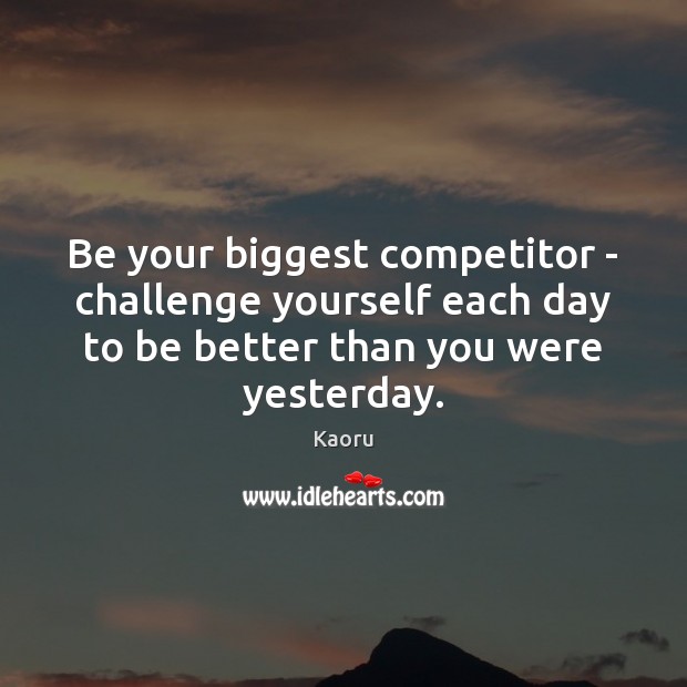 Be your biggest competitor – challenge yourself each day to be better Kaoru Picture Quote