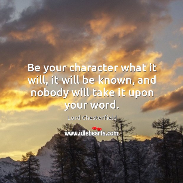 Be your character what it will, it will be known, and nobody will take it upon your word. Image