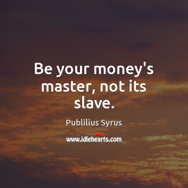 Be your money’s master, not its slave. Image