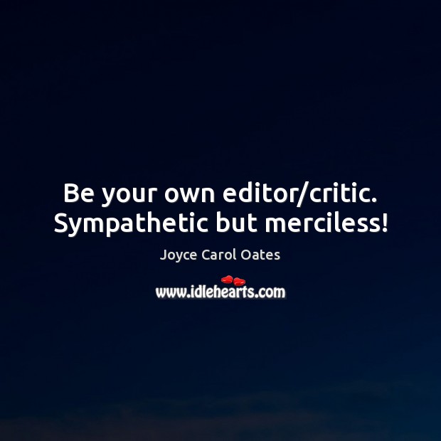 Be your own editor/critic. Sympathetic but merciless! Joyce Carol Oates Picture Quote