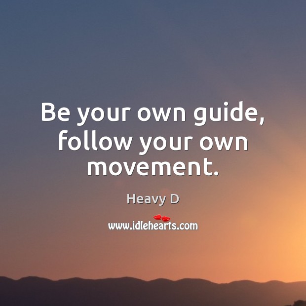 Be your own guide, follow your own movement. Heavy D Picture Quote