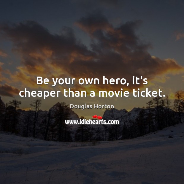 Be your own hero, it’s cheaper than a movie ticket. Douglas Horton Picture Quote