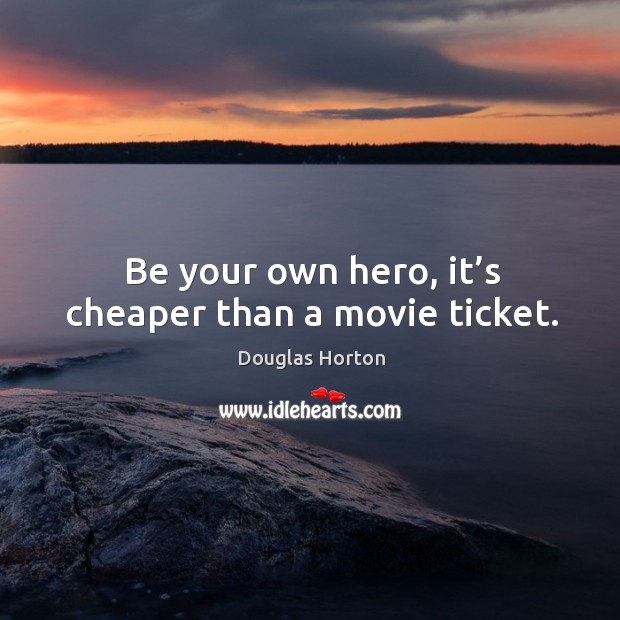 Be your own hero, it’s cheaper than a movie ticket. Douglas Horton Picture Quote