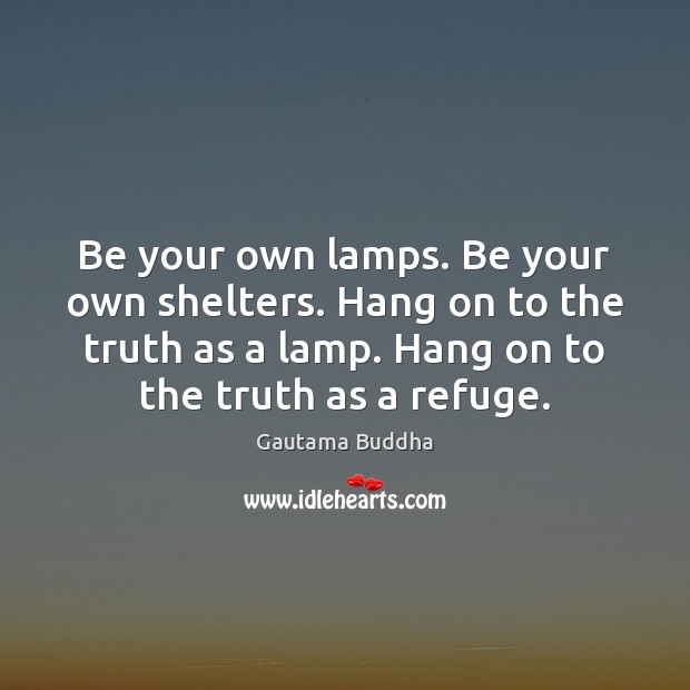 Be your own lamps. Be your own shelters. Hang on to the Gautama Buddha Picture Quote