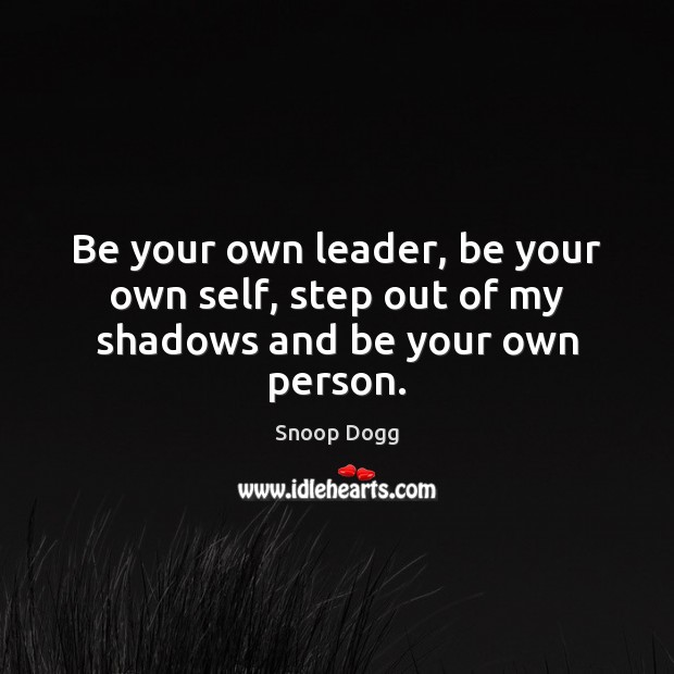 Be your own leader, be your own self, step out of my shadows and be your own person. Image