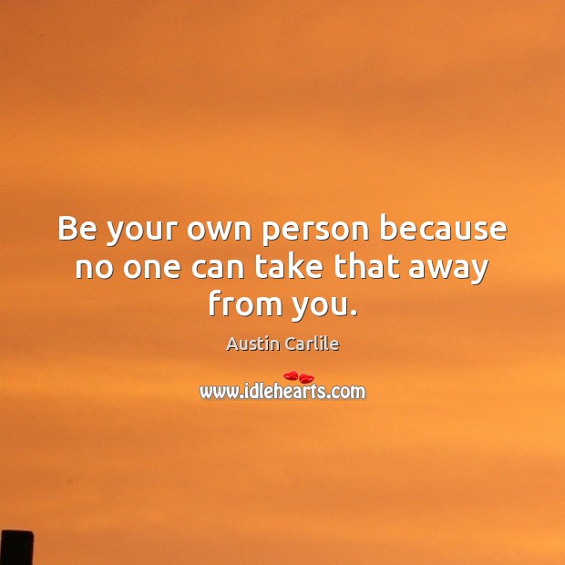 Be your own person because no one can take that away from you. Image