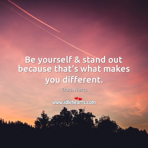 Be yourself & stand out because that’s what makes you different. Truth Hurts Picture Quote