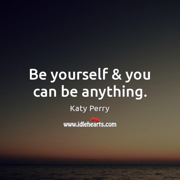 Be yourself & you can be anything. Katy Perry Picture Quote