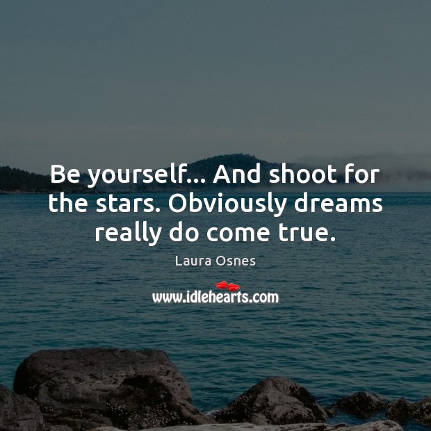 Be yourself… And shoot for the stars. Obviously dreams really do come true. Be Yourself Quotes Image