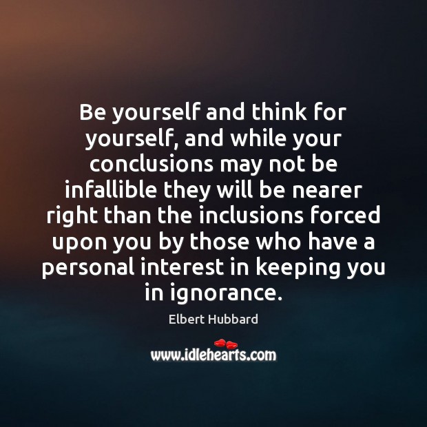 Be yourself and think for yourself, and while your conclusions may not Elbert Hubbard Picture Quote