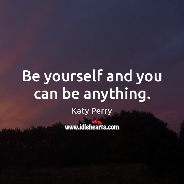 Be yourself and you can be anything. Katy Perry Picture Quote