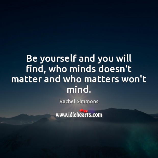 Be yourself and you will find, who minds doesn’t matter and who matters won’t mind. Image