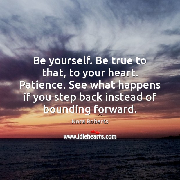 Be yourself. Be true to that, to your heart. Patience. See what Nora Roberts Picture Quote