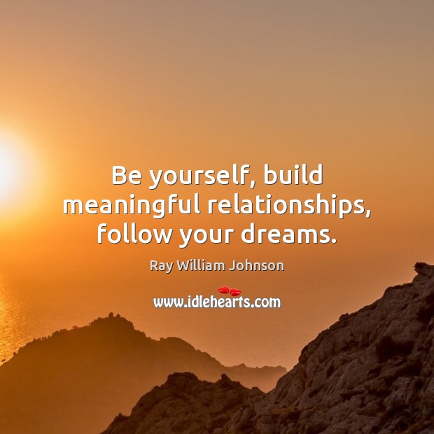 Be yourself, build meaningful relationships, follow your dreams. Ray William Johnson Picture Quote