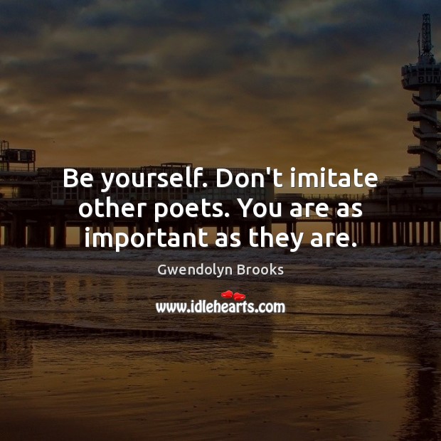 Be yourself. Don’t imitate other poets. You are as important as they are. Image