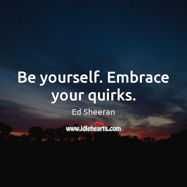 Be yourself. Embrace your quirks. Image