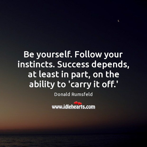 Be yourself. Follow your instincts. Success depends, at least in part, on Be Yourself Quotes Image