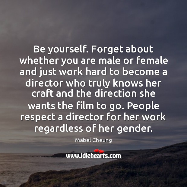 Be yourself. Forget about whether you are male or female and just Mabel Cheung Picture Quote