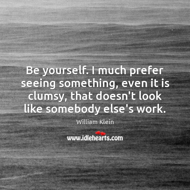 Be yourself. I much prefer seeing something, even it is clumsy, that William Klein Picture Quote