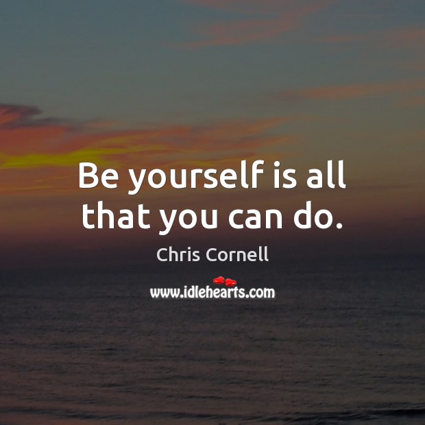 Be yourself is all that you can do. Chris Cornell Picture Quote