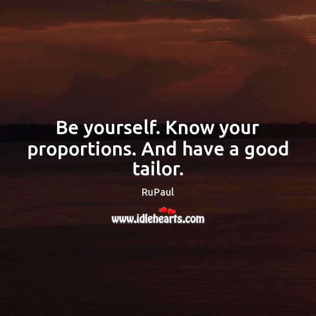 Be yourself. Know your proportions. And have a good tailor. RuPaul Picture Quote