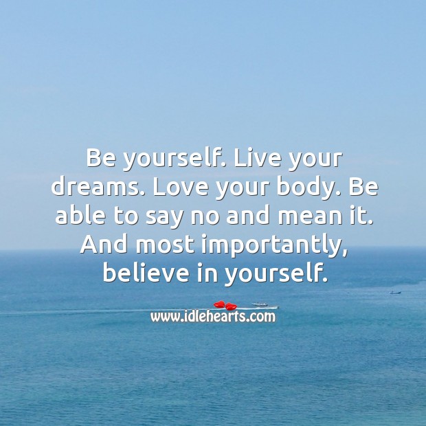 Be yourself. Live your dreams. Love your body. Be able to say no and mean it. Image