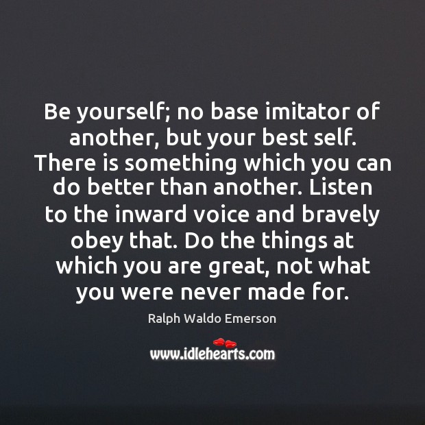 Be yourself; no base imitator of another, but your best self. There Image