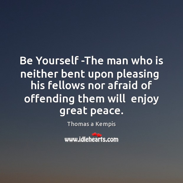 Be Yourself -The man who is neither bent upon pleasing  his fellows Thomas a Kempis Picture Quote