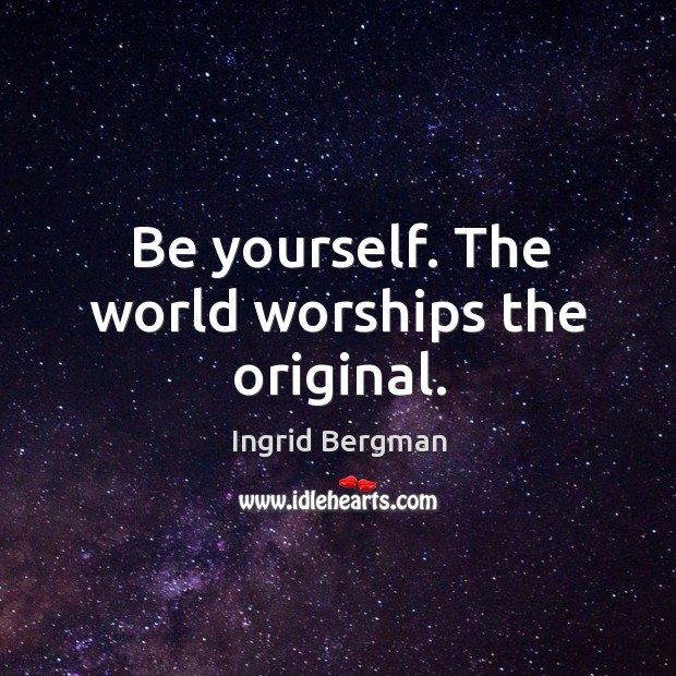 Be yourself. The world worships the original. Ingrid Bergman Picture Quote