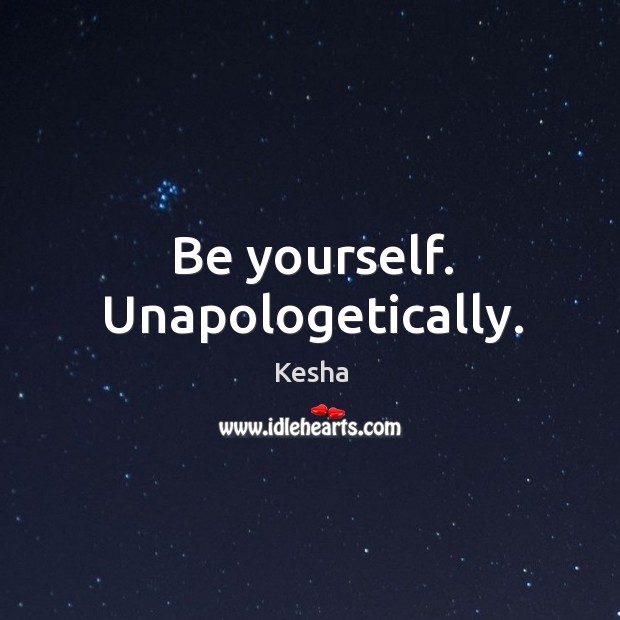 Be yourself. Unapologetically. Kesha Picture Quote