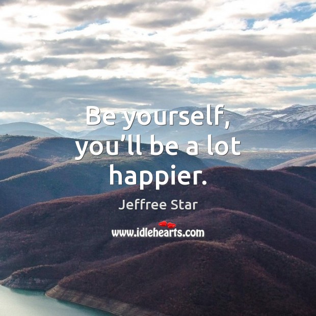 Be yourself, you’ll be a lot happier. Be Yourself Quotes Image