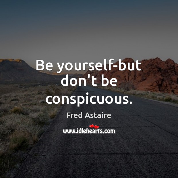 Be yourself-but don’t be conspicuous. Fred Astaire Picture Quote