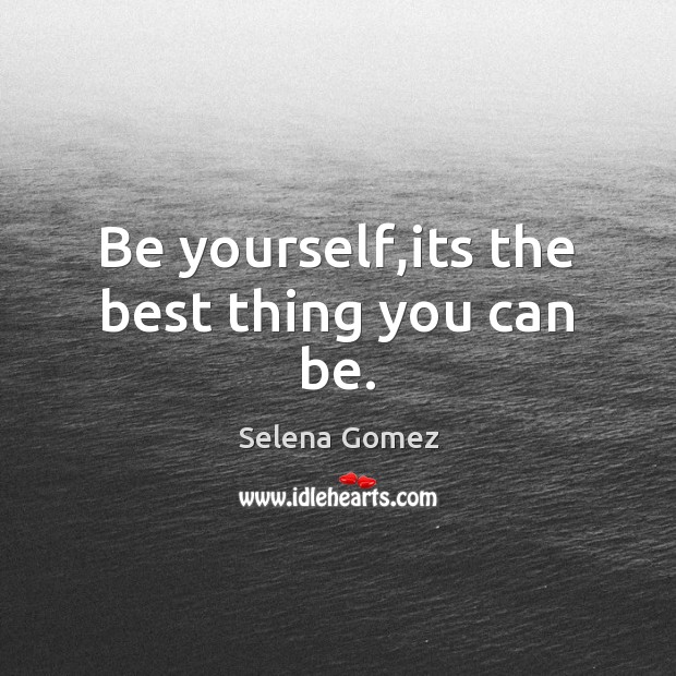Be yourself,its the best thing you can be. Selena Gomez Picture Quote