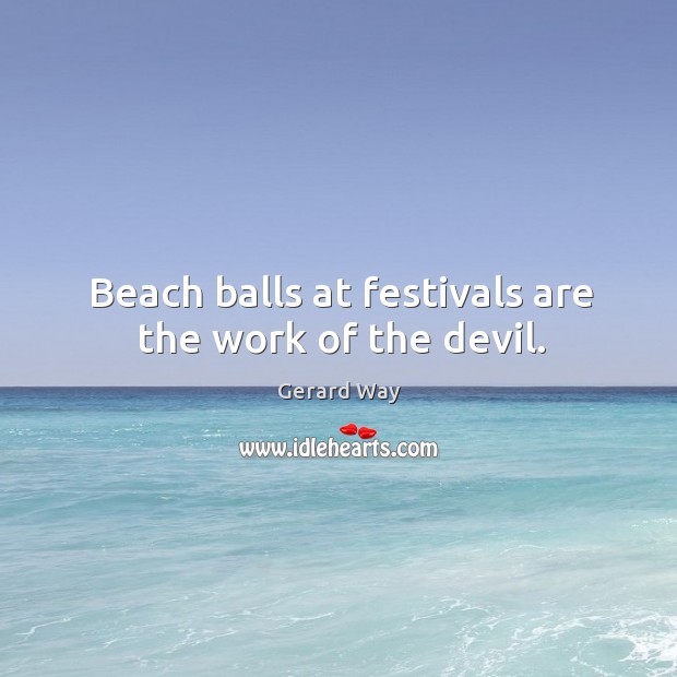 Beach balls at festivals are the work of the devil. Gerard Way Picture Quote
