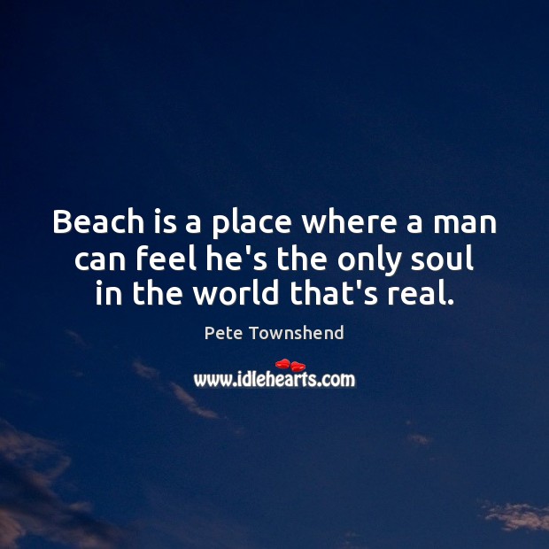 Beach is a place where a man can feel he’s the only soul in the world that’s real. Image
