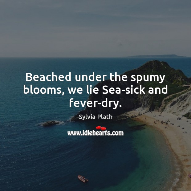 Beached under the spumy blooms, we lie Sea-sick and fever-dry. Lie Quotes Image